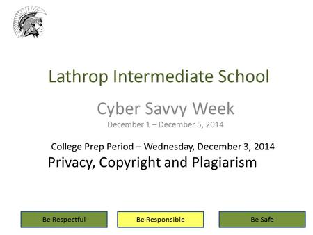 Lathrop Intermediate School Cyber Savvy Week December 1 – December 5, 2014 Be RespectfulBe ResponsibleBe Safe College Prep Period – Wednesday, December.