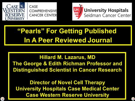 “Pearls” For Getting Published In A Peer Reviewed Journal Hillard M. Lazarus, MD The George & Edith Richman Professor and Distinguished Scientist in Cancer.