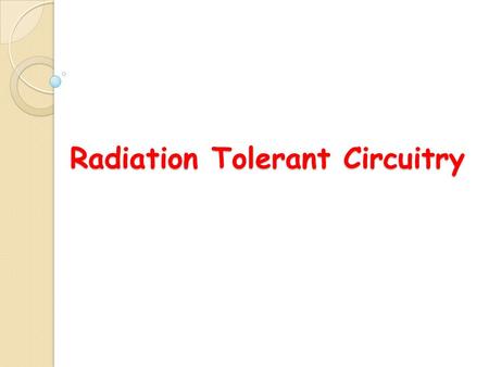 Radiation Tolerant Circuitry. Project Objective In order to improve the reliability of deep sub-micron digital designs, especially for the electrical.