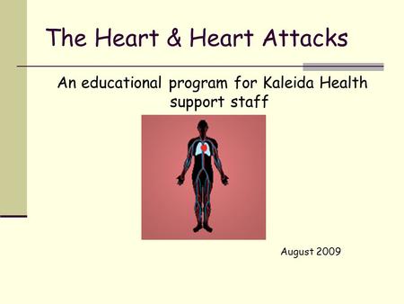 The Heart & Heart Attacks An educational program for Kaleida Health support staff August 2009.
