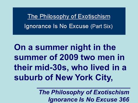 The Philosophy of Exotischism Ignorance Is No Excuse 366 On a summer night in the summer of 2009 two men in their mid-30s, who lived in a suburb of New.