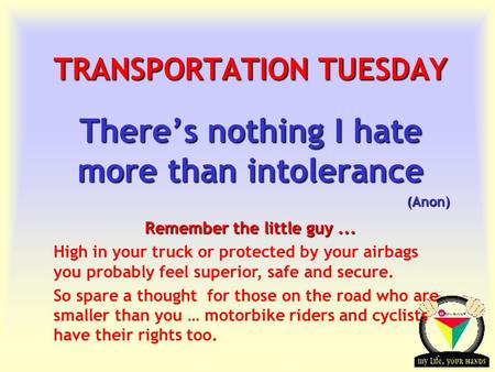 Transportation Tuesday TRANSPORTATION TUESDAY There’s nothing I hate more than intolerance (Anon) Remember the little guy... High in your truck or protected.