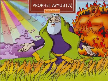 Prophets of Allah PROPHET AYYUB (‘A). A long time ago there lived a kind and pious man called Ayyub. Ayyub was a very wealthy man but he would still work.