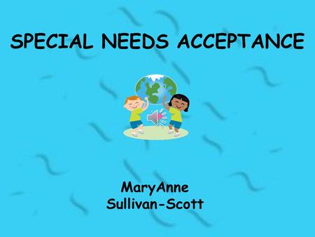 SPECIAL NEEDS ACCEPTANCE MaryAnne Sullivan-Scott.