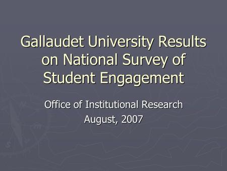 Gallaudet University Results on National Survey of Student Engagement Office of Institutional Research August, 2007.