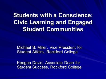 Students with a Conscience: Civic Learning and Engaged Student Communities Michael S. Miller, Vice President for Student Affairs, Rockford College Keegan.