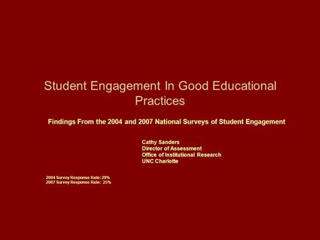 Student Engagement In Good Educational Practices Findings From the 2004 and 2007 National Surveys of Student Engagement Cathy Sanders Director of Assessment.