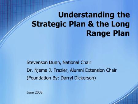 Understanding the Strategic Plan & the Long Range Plan Stevenson Dunn, National Chair Dr. Njema J. Frazier, Alumni Extension Chair (Foundation By: Darryl.