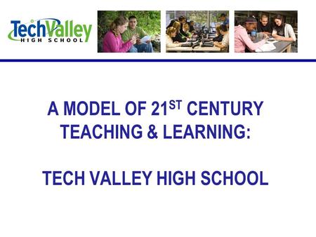 A MODEL OF 21 ST CENTURY TEACHING & LEARNING: TECH VALLEY HIGH SCHOOL.