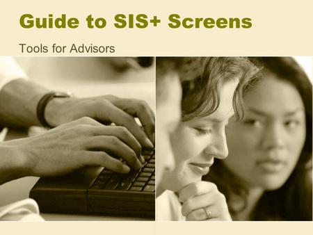 Guide to SIS+ Screens Tools for Advisors. Using SIS+ Effectively For advising Freshmen –Test scores, AP credit, holds For advising Transfers –Final Evaluation,