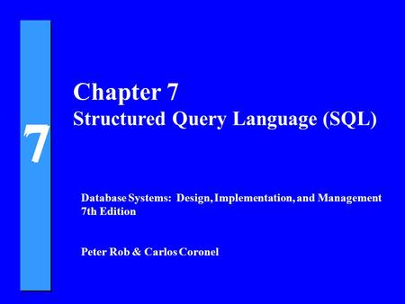 7 7 Chapter 7 Structured Query Language (SQL) Database Systems: Design, Implementation, and Management 7th Edition Peter Rob & Carlos Coronel.