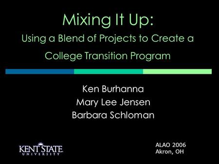 Ken Burhanna Mary Lee Jensen Barbara Schloman Mixing It Up: Using a Blend of Projects to Create a College Transition Program Ken Burhanna Mary Lee Jensen.