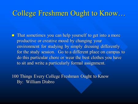 College Freshmen Ought to Know… That sometimes you can help yourself to get into a more productive or creative mood by changing your environment for studying.