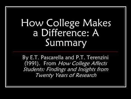 How College Makes a Difference: A Summary By E.T. Pascarella and P.T. Terenzini (1991). From How College Affects Students: Findings and Insights from Twenty.