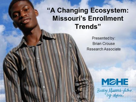 “A Changing Ecosystem: Missouri’s Enrollment Trends” Presented by: Brian Crouse Research Associate.