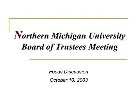 N orthern Michigan University Board of Trustees Meeting Focus Discussion October 10, 2003.