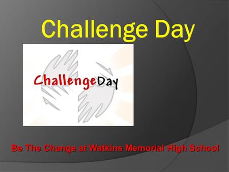 Be The Change at Watkins Memorial High School. What does Challenge Day do?  Pro-Active way to change school climate  Helps students successfully address.