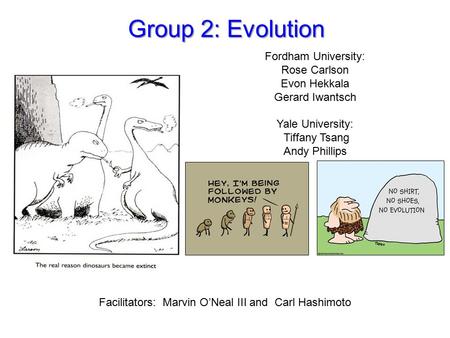 Group 2: Evolution Fordham University: Rose Carlson Evon Hekkala Gerard Iwantsch Yale University: Tiffany Tsang Andy Phillips Facilitators: Marvin O’Neal.