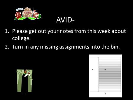 AVID- 1.Please get out your notes from this week about college. 2.Turn in any missing assignments into the bin.