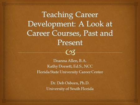 Deanna Allen, B.A. Kathy Dorsett, Ed.S., NCC Florida State University Career Center Dr. Deb Osborn, Ph.D. University of South Florida.
