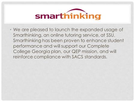 We are pleased to launch the expanded usage of Smarthinking, an online tutoring service, at SSU. Smarthinking has been proven to enhance student performance.