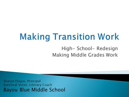 High- School- Redesign Making Middle Grades Work Sharon Dugas, Principal Raecheal Vizier, Literacy Coach Bayou Blue Middle School.