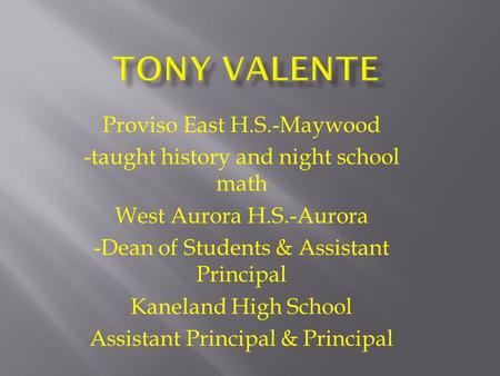 Proviso East H.S.-Maywood -taught history and night school math West Aurora H.S.-Aurora -Dean of Students & Assistant Principal Kaneland High School Assistant.