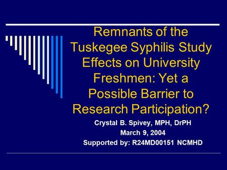 Remnants of the Tuskegee Syphilis Study Effects on University Freshmen: Yet a Possible Barrier to Research Participation? Crystal B. Spivey, MPH, DrPH.