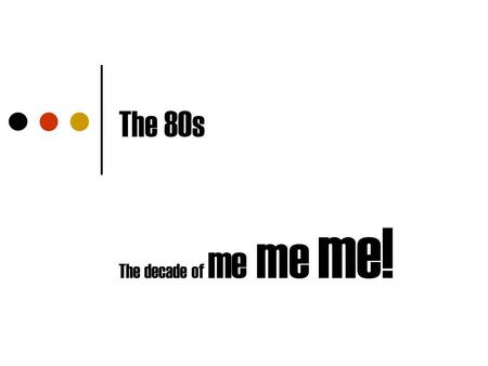 The 80s The decade of me me me!.