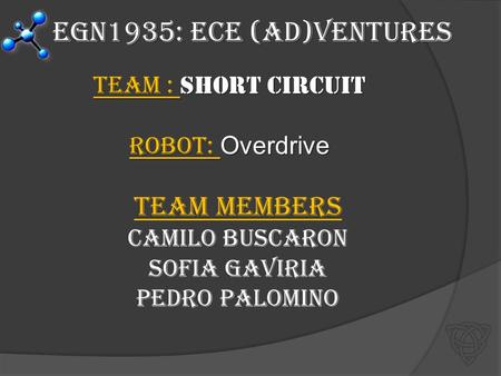 EGN1935: ECE (Ad)Ventures Team : Short Circuit Robot: Overdrive Team Members Camilo Buscaron Sofia Gaviria Pedro Palomino.