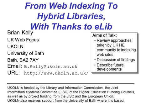From Web Indexing To Hybrid Libraries, With Thanks to eLib Brian Kelly UK Web Focus UKOLN University of Bath Bath, BA2 7AY   URL: