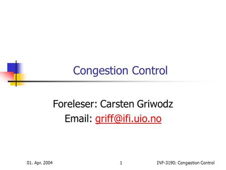 01. Apr. 20041INF-3190: Congestion Control Congestion Control Foreleser: Carsten Griwodz