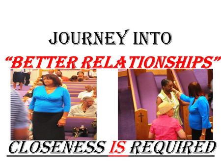 JOURNEY into “Better Relationships” Closeness Is Required.