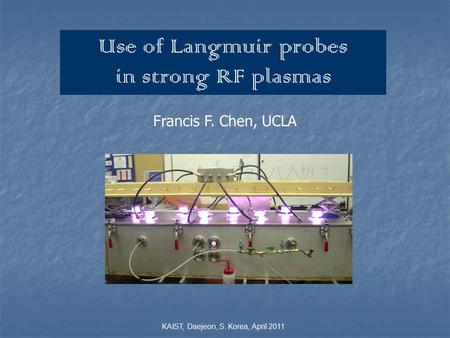 Use of Langmuir probes in strong RF plasmas Francis F. Chen, UCLA KAIST, Daejeon, S. Korea, April 2011.