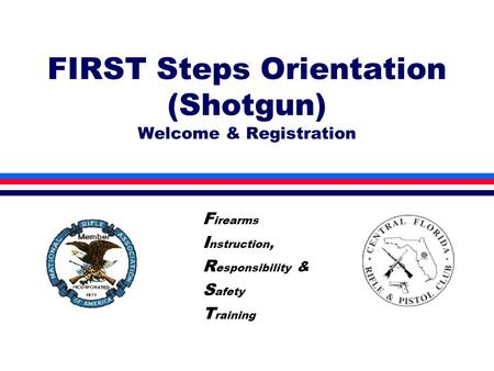 FIRST Steps Orientation (Shotgun) Welcome & Registration F irearms I nstruction, R esponsibility & S afety T raining.