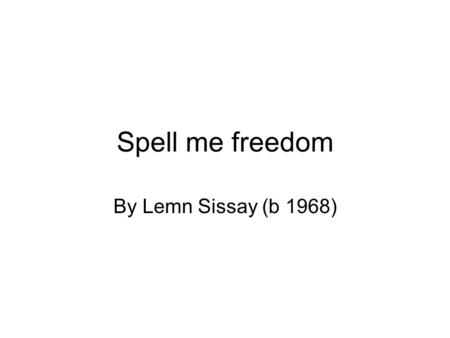 Spell me freedom By Lemn Sissay (b 1968). Sissay was born in Billinge in the United Kingdom. He says, ‘I am British, of course I’m British. But being.