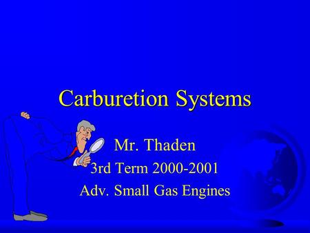 Carburetion Systems Mr. Thaden 3rd Term 2000-2001 Adv. Small Gas Engines.