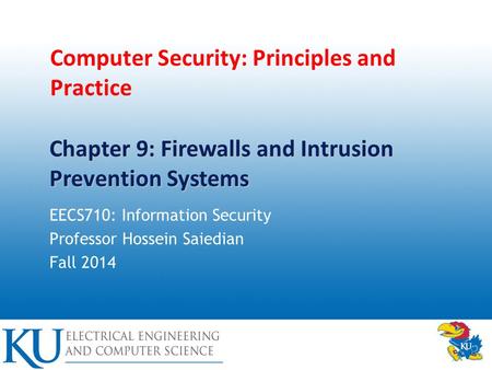 Computer Security: Principles and Practice EECS710: Information Security Professor Hossein Saiedian Fall 2014 Chapter 9: Firewalls and Intrusion Prevention.
