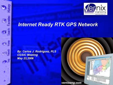 Internet Ready RTK GPS Network By: Carlos J. Rodríguez, PLS CGSIC Meeting May 23,2006 vernixeng.com.