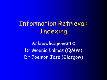 Information Retrieval: Indexing Acknowledgements: Dr Mounia Lalmas (QMW) Dr Joemon Jose (Glasgow)