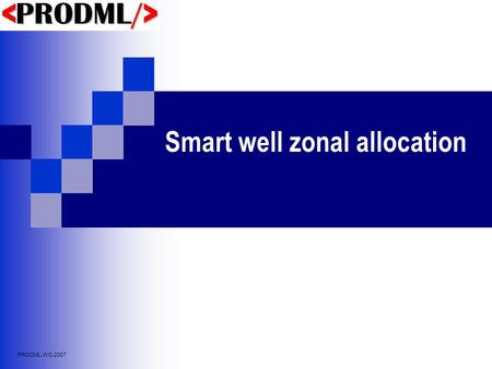 PRODML WG 2007 Smart well zonal allocation. PRODML WG 2007 The Problem To run smart wells at its optimum level it must be possible to determine the zonal.