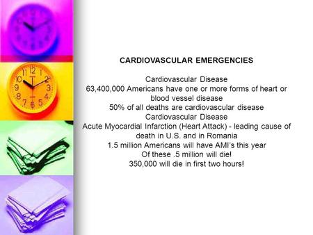 CARDIOVASCULAR EMERGENCIES Cardiovascular Disease 63,400,000 Americans have one or more forms of heart or blood vessel disease 50% of all deaths are cardiovascular.