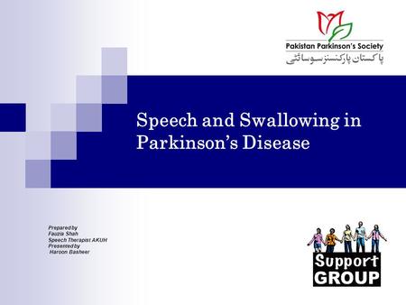 Speech and Swallowing in Parkinson’s Disease Prepared by Fauzia Shah Speech Therapist AKUH Presented by Haroon Basheer.