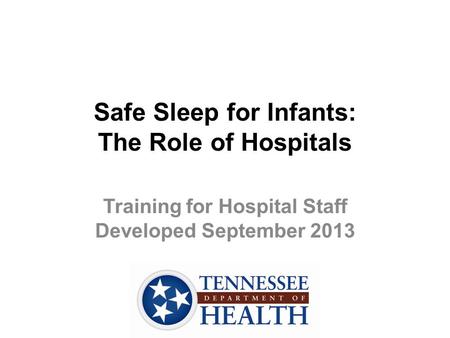 Safe Sleep for Infants: The Role of Hospitals Training for Hospital Staff Developed September 2013.