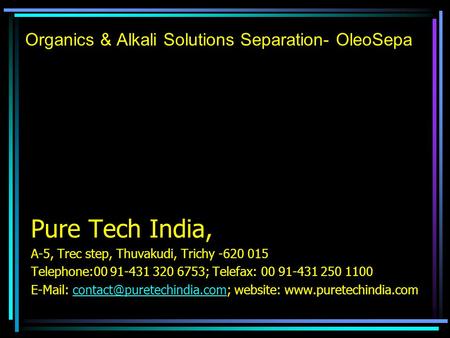 Organics & Alkali Solutions Separation- OleoSepa Pure Tech India, A-5, Trec step, Thuvakudi, Trichy -620 015 Telephone:00 91-431 320 6753; Telefax: 00.