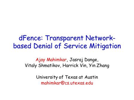 DFence: Transparent Network- based Denial of Service Mitigation Ajay Mahimkar, Jasraj Dange, Vitaly Shmatikov, Harrick Vin, Yin Zhang University of Texas.