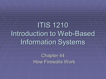 ITIS 1210 Introduction to Web-Based Information Systems Chapter 44 How Firewalls Work How Firewalls Work.