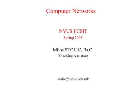 Computer Networks NYUS FCSIT Spring 2008 Milos STOLIC, Bs.C. Teaching Assistant