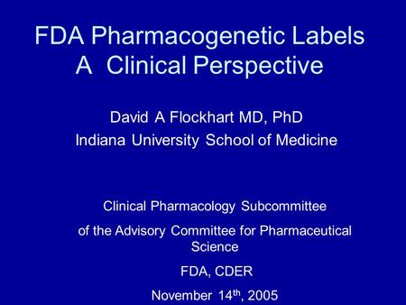 FDA Pharmacogenetic Labels A Clinical Perspective David A Flockhart MD, PhD Indiana University School of Medicine Clinical Pharmacology Subcommittee of.