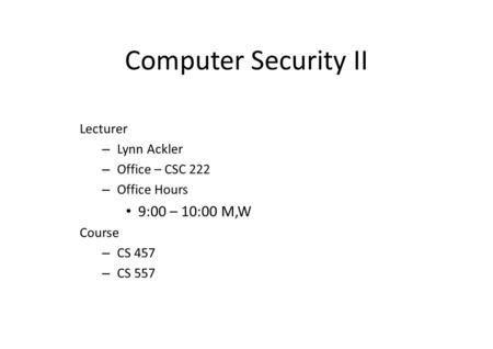 Computer Security II Lecturer – Lynn Ackler – Office – CSC 222 – Office Hours 9:00 – 10:00 M,W Course – CS 457 – CS 557.